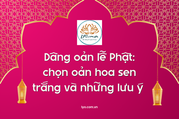 Dâng oản lễ phật: chọn oản hoa sen trắng và những lưu ý