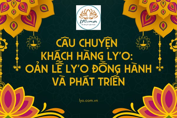 Câu chuyện khách hàng Ly'O: Oản lễ Ly'o đồng hành và phát triển