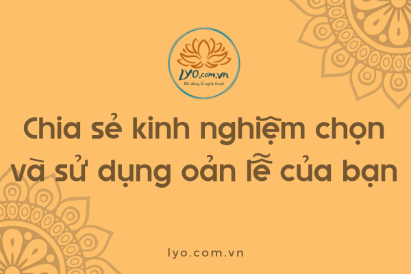 Chia sẻ kinh nghiệm chọn và sử dụng oản lễ của bạn