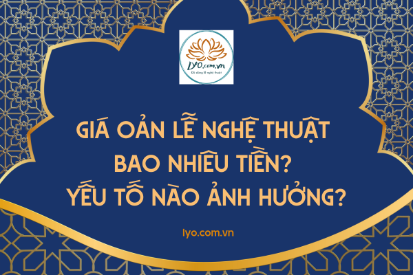 Giá oản lễ nghệ thuật bao nhiêu tiền? Yếu tố nào ảnh hưởng?