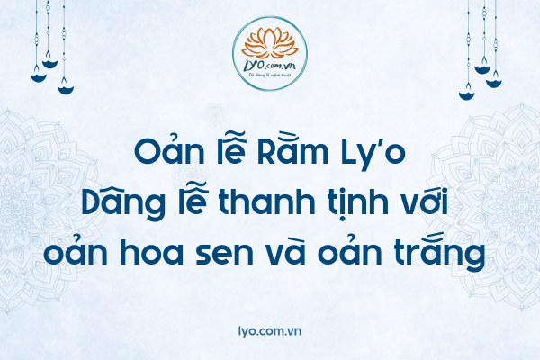 Oản lễ Rằm Ly'o: Dâng lễ thanh tịnh với oản hoa sen và oản trắng