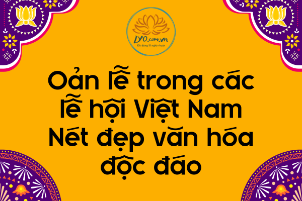 Oản lễ trong các lễ hội Việt Nam: nét đẹp văn hóa độc đáo