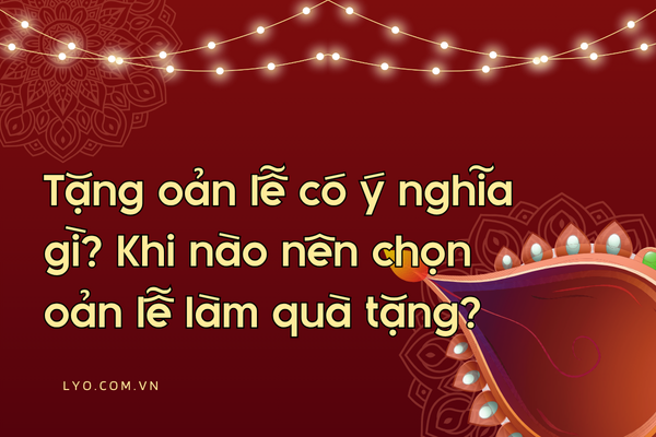Tặng oản lễ có ý nghĩa gì? Khi nào nên chọn oản lễ làm quà tặng?