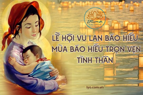 Lễ hội Vu Lan báo hiếu: mùa báo hiếu trọn vẹn tình thân
