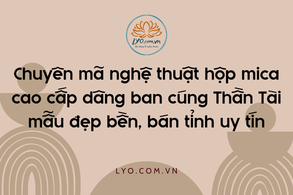 Chuyên mã nghệ thuật hộp mica cao cấp dâng ban cúng Thần Tài mẫu đẹp bền, bán tỉnh uy tín