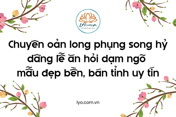 Chuyên oản long phụng song hỷ dâng lễ ăn hỏi dạm ngõ bán tỉnh