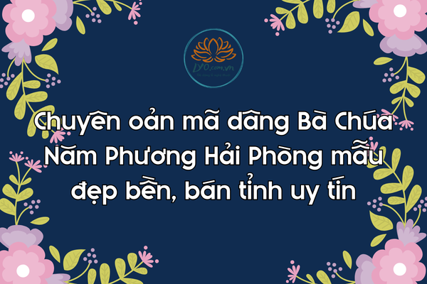 Chuyên oản mã dâng Bà Chúa Năm Phương Hải Phòng mẫu đẹp bền, bán tỉnh uy tín