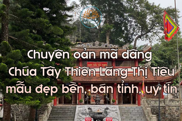 Chuyên oản mã dâng Chúa Tây Thiên Lăng Thị Tiêu mẫu đẹp bền