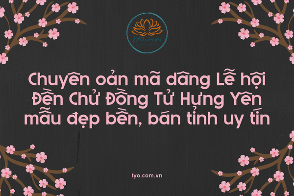 Chuyên oản mã dâng Lễ hội Đền Chử Đồng Tử Hưng Yên mẫu đẹp bền, bán tỉnh uy tín