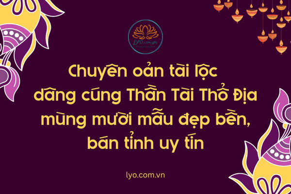 Chuyên oản tài lộc dâng cúng Thần Tài Thổ Địa mùng mười mẫu đẹp bền, bán tỉnh uy tín