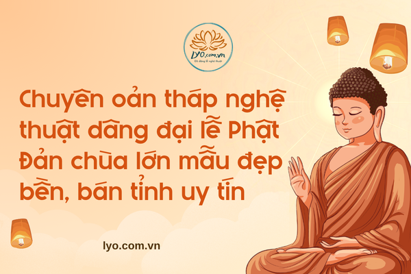 Chuyên oản tháp nghệ thuật dâng đại lễ Phật Đản chùa lớn mẫu đẹp bền, bán tỉnh uy tín