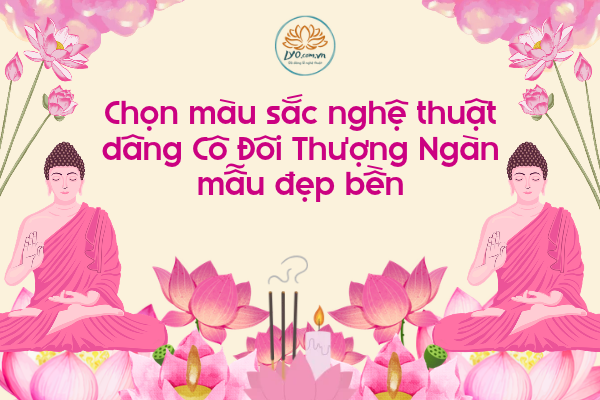 Chọn màu sắc nghệ thuật dâng Cô Đôi Thượng Ngàn mẫu đẹp bền