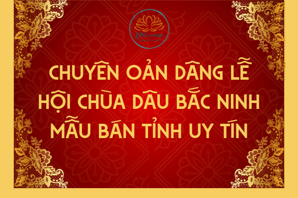 Chuyên oản dâng Lễ hội Chùa Dâu Bắc Ninh mẫu bán tỉnh uy tín