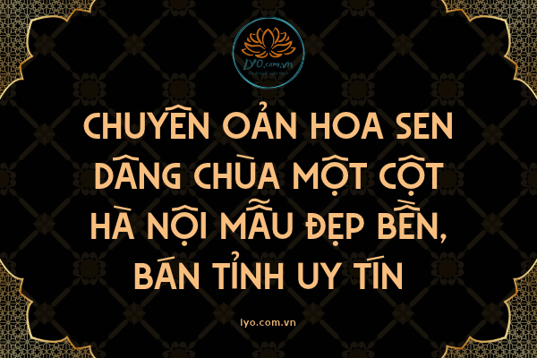 Chuyên oản hoa sen dâng Chùa Một Cột mẫu bán tỉnh uy tín