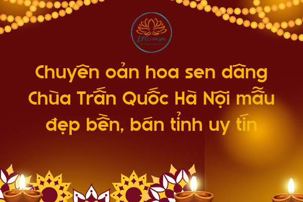 Chuyên oản hoa sen dâng Chùa Trấn Quốc Hà Nội mẫu bán tỉnh