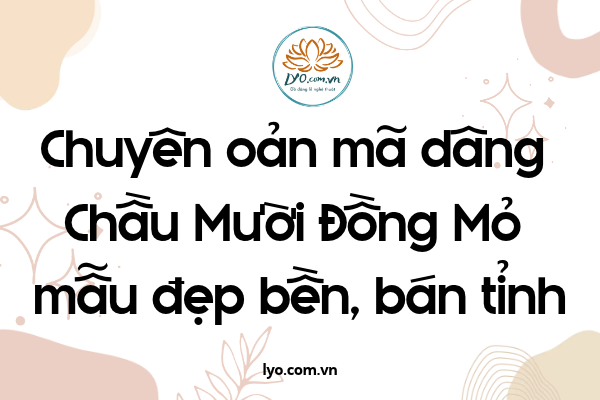 Chuyên oản mã dâng Chầu Mười Đồng Mỏ mẫu đẹp bền, bán tỉnh