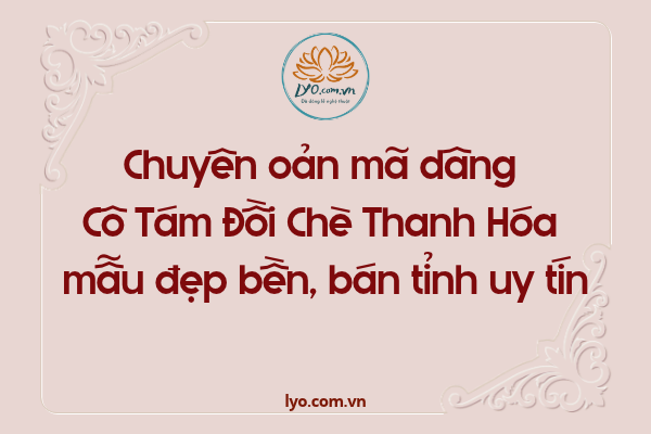 Chuyên oản mã dâng Cô Tám Đồi Chè Thanh Hóa mẫu uy tín