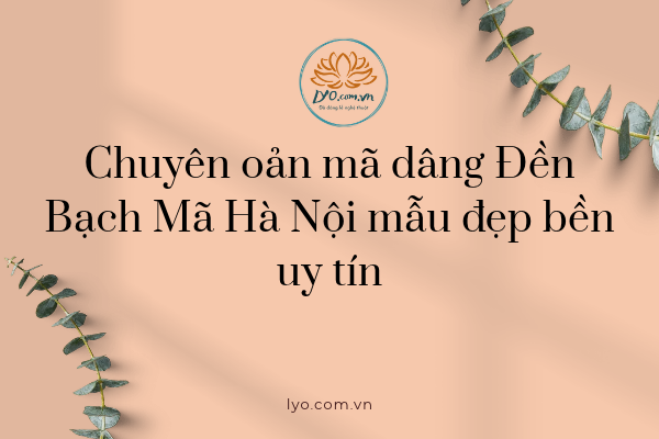 Chuyên oản mã dâng Đền Bạch Mã Hà Nội mẫu đẹp bền uy tín