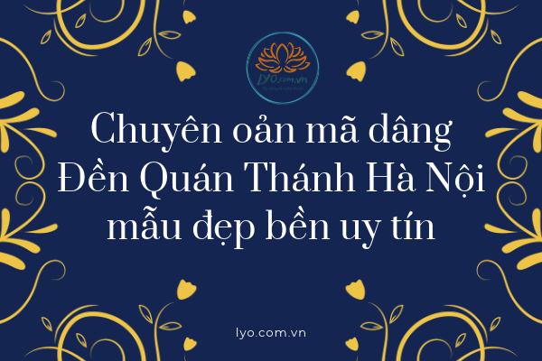 Chuyên oản mã dâng Đền Quán Thánh Hà Nội mẫu đẹp bền uy tín