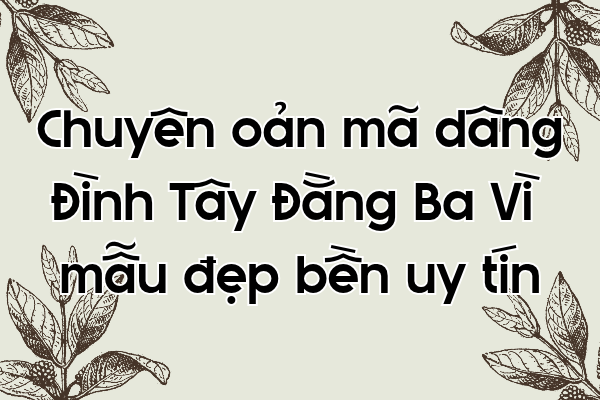 Chuyên oản mã dâng Đình Tây Đằng Ba Vì mẫu đẹp bền uy tín